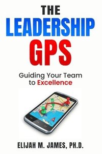 bokomslag The Leadership GPS: Guiding Your Team to Excellence