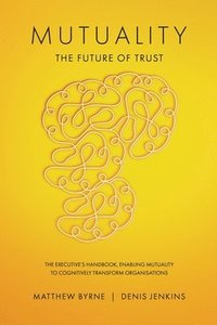 bokomslag Mutuality-the Future of Trust: The Executive's Handbook, Enabling Mutuality to Cognitively Transform Organisations