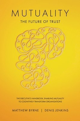 bokomslag Mutuality-the Future of Trust: The Executive's Handbook, Enabling Mutuality to Cognitively Transform Organisations