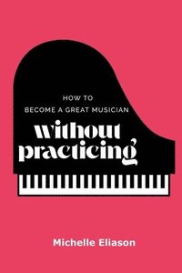 bokomslag How to Become a Great Musician Without Practicing