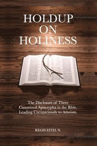 bokomslag Holdup on Holiness: The Disclosure of Three Canonized Apocrypha in the Bible, Leading Unconsciously to Atheism.