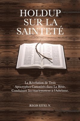 bokomslag Holdup Sur La Sainteté: La Révélation de Trois Apocryphes Canonisés dans La Bible, Conduisant Inconsciemment à l'Athéisme.