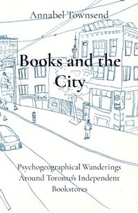 bokomslag Books and the City: Psychogeographical Wanderings Around Toronto's Independent Bookstores