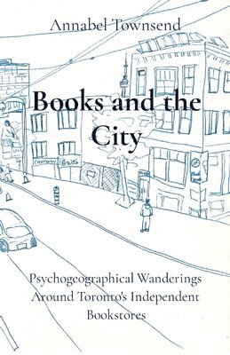 bokomslag Books and the City: Psychogeographical Wanderings Around Toronto's Independent Bookstores