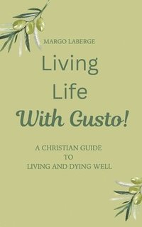 bokomslag Living Life With Gusto: A Christian Guide To Living and Dying Well