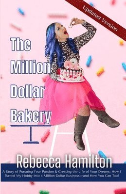 bokomslag The Million Dollar Bakery: A Story of Pursuing Your Passion & Creating the Life of Your Dreams: How I Turned My Hobby into a Million-Dollar Busin