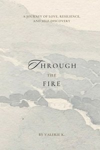 bokomslag Through The Fire: A Journey of Love, Resilience, and Self-Discovery