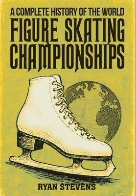 Ryan Stevens - Complete History of the World Figure Skating Championships, Inbunden