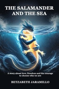 bokomslag The Salamander and the Sea: A story about love, freedom and the courage to choose who we are