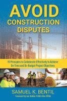 Avoid Construction Disputes: 10 Principles to Collaborate Effectively to Achieve On-Time and On-Budget Project Objectives 1