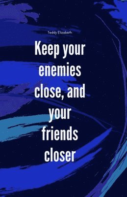 Keep your enemies close and your friends closer