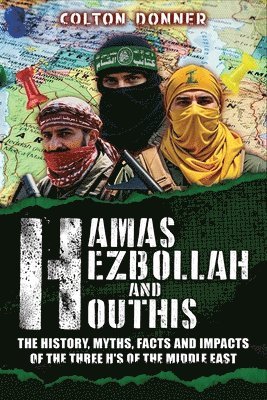 bokomslag Hamas, Hezbollah and Houthis: The History, Myths, Facts and Impacts of the Three H's of the Middle East