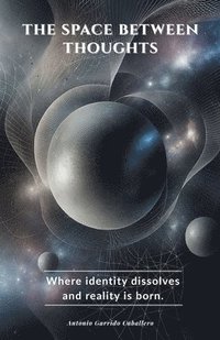 bokomslag The Space Between Thoughts: Where Identity dissolves and Reality is Born