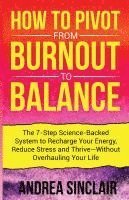 bokomslag How to Pivot from Burnout to Balance - The 7-Step Science-Backed System to Recharge Your Energy, Reduce Stress and Thrive-Without Overhauling Your Lif