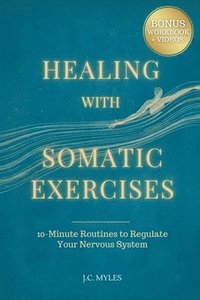 bokomslag Healing With Somatic Exercises: 10-Minute Routines to Regulate Your Nervous System - Release Trauma, Stress, Anxiety, and Activate Your Vagus Nerve to