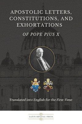 Apostolic Letters, Constitutions, and Exhortations of Pope Pius X