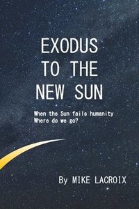 bokomslag Exodus to The New Sun: When the Sun fails humanity, where do we go?