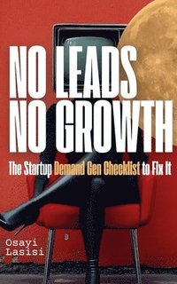 bokomslag No Leads No Growth: The Startup Demand Gen Checklist to Fix It