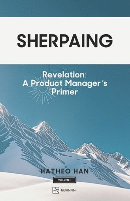 bokomslag Sherpaing: Revelation: A Product Manager's Primer: Product Thinking, Methodologies, and Frameworks that Define AI-era Product Leadership