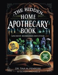 bokomslag The Hidden Home Apothecary Book: Rediscovering 250+ Recipes for Herbal Teas, Tinctures, and Natural Wellness Remedies