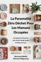 bokomslag La Parentalité Zéro Déchet Pour Les Mamans Occupées: Un Guide Pas À Pas Pour Une Vie De Famille Simple Et Pleine De Sens