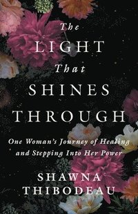 bokomslag The Light That Shines Through: One Woman's Journey of Healing and Stepping Into Her Power