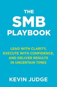 bokomslag The SMB Playbook: Lead with Clarity, Execute with Confidence, and Deliver Results in Uncertain Times