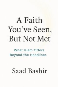 bokomslag A faith you have seen, but not met: What Islam Actually Offers Beyond the Headlines