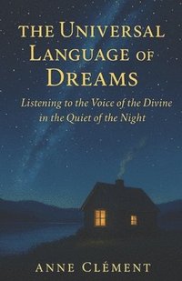 bokomslag The Universal Language of Dreams: Listening to the Voice of the Divine in the Quiet of the Night