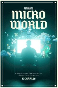 bokomslag Return to Microworld: A Journey Through Dark Souls with the Ghosts of Video Games Past