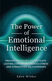 bokomslag The Power of Emotional Intelligence: Proven Strategies to Cultivate Lasting Confidence, Reduce Stress and Strengthen Relationships