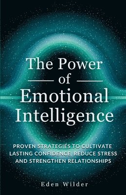 bokomslag The Power of Emotional Intelligence: Proven Strategies to Cultivate Lasting Confidence, Reduce Stress and Strengthen Relationships