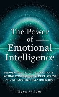 bokomslag The Power of Emotional Intelligence: Proven Strategies to Cultivate Lasting Confidence, Reduce Stress and Strengthen Relationships
