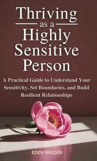 bokomslag Thriving as a Highly Sensitive Person: A Practical Guide to Understand Your Sensitivity, Set Boundaries, and Build Resilient Relationships