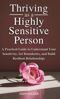 bokomslag Thriving as a Highly Sensitive Person: A Practical Guide to Understand Your Sensitivity, Set Boundaries, and Build Resilient Relationships
