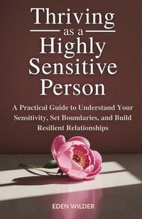 bokomslag Thriving as a Highly Sensitive Person: A Practical Guide to Understand Your Sensitivity, Set Boundaries, and Build Resilient Relationships