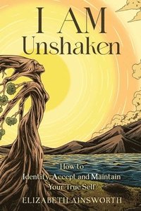 bokomslag I AM Unshaken: How to Identify, Accept and Maintain Your True Self