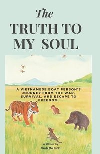 bokomslag The Truth To My Soul: A Vietnamese Boat Person's Journey From The War, Escape, And Survival To Freedom