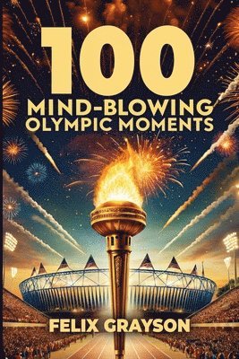 Felix Grayson - 100 Mind-Blowing Olympic Moments, Häftad