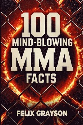 Felix Grayson - 100 Mind-Blowing MMA Facts, Häftad
