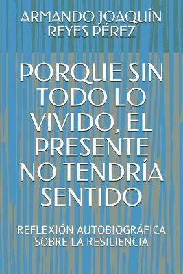 bokomslag Porque Sin Todo Lo Vivido, El Presente No Tendría Sentido: Reflexión Autobiográfica Sobre La Resiliencia