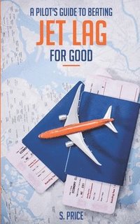 bokomslag A Pilot's Guide To Beating Jet Lag For Good: A Commercial Airline Pilot Gives Tips -- the Only Book You'll Need to Feel Fully Refreshed When You Trave