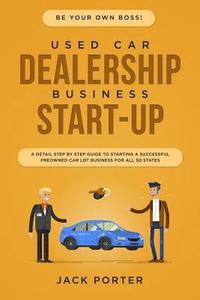bokomslag Be Your Own Boss! Used Car Dealership Business Startup: A Detail Step By Step Guide to Starting a Successful Preowned Car Lot Business for All 50 Stat