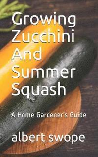 bokomslag Growing Zucchini And Summer Squash: A Home Gardener's Guide