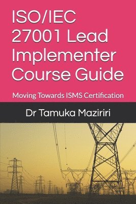 Tamuka Maziriri - ISO/IEC 27001 Lead Implementer Course Guide: Moving Towards ISMS Certification, Häftad