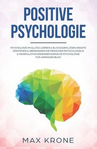 bokomslag Positive Psychologie: Psychologie im Alltag lernen & Blockaden lösen Ängste verstehen & überwinden Die Menschen entschlüsseln & Manipulation