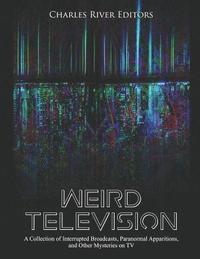 bokomslag Weird Television: A Collection of Interrupted Broadcasts, Paranormal Apparitions, and Other Mysteries on TV