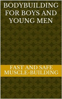 bokomslag Bodybuilding for Boys and Young Men: Fast, Safe & Effective Muscle-Building for Boys and Young Men, Aged 12-25