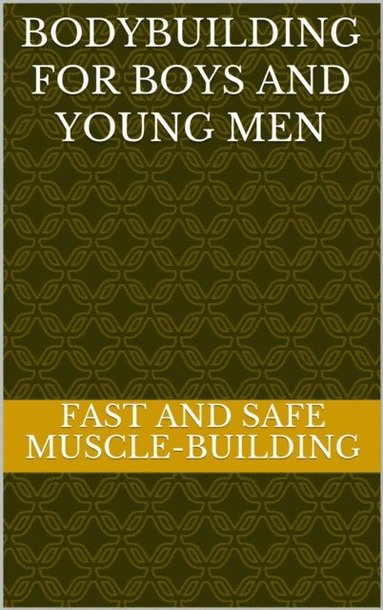 bokomslag Bodybuilding for Boys and Young Men: Fast, Safe & Effective Muscle-Building for Boys and Young Men, Aged 12-25