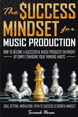 bokomslag The Success Mindset for Music Production: How to Become a Successful Music Producer Overnight by Simply Changing your Thinking Habits (Goal Setting, M